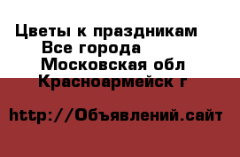 Цветы к праздникам  - Все города  »    . Московская обл.,Красноармейск г.